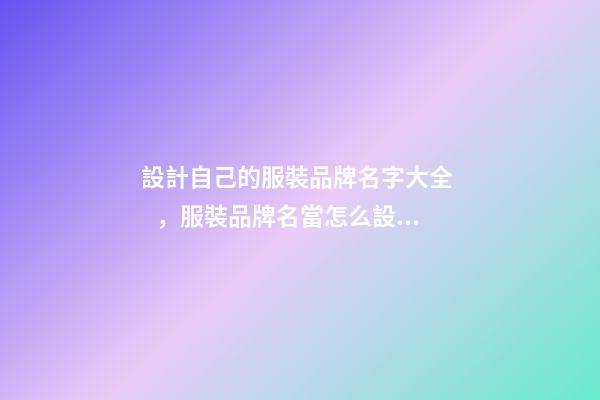 設計自己的服裝品牌名字大全，服裝品牌名當怎么設計？